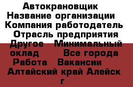 Автокрановщик › Название организации ­ Компания-работодатель › Отрасль предприятия ­ Другое › Минимальный оклад ­ 1 - Все города Работа » Вакансии   . Алтайский край,Алейск г.